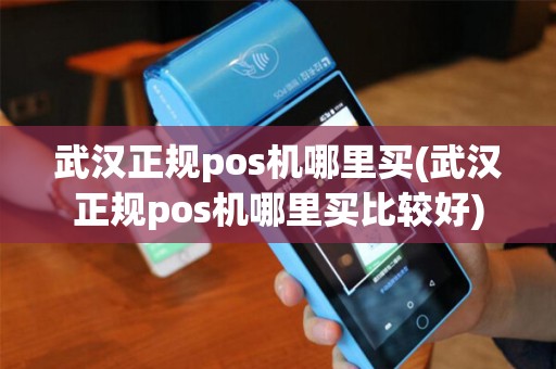 武汉正规pos机哪里买(武汉正规pos机哪里买比较好)