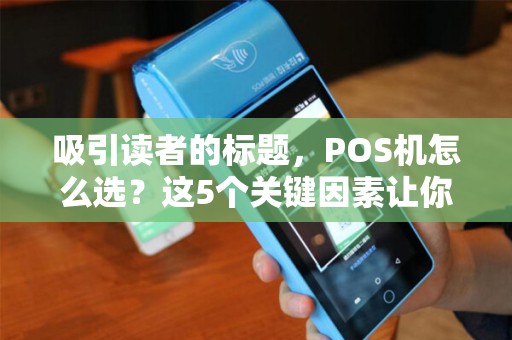 吸引读者的标题，POS机怎么选？这5个关键因素让你不再踩坑！