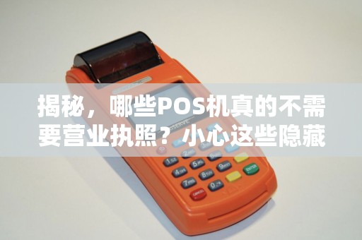 揭秘，哪些POS机真的不需要营业执照？小心这些隐藏风险！