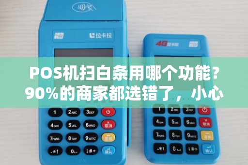 POS机扫白条用哪个功能？90%的商家都选错了，小心资金不到账！