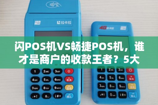 闪POS机VS畅捷POS机，谁才是商户的收款王者？5大维度深度对比！