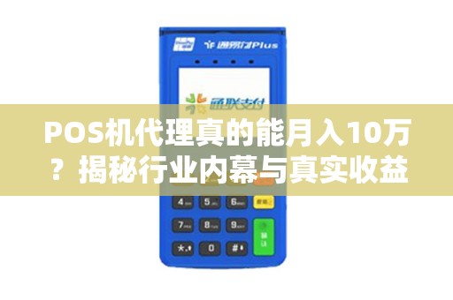 POS机代理真的能月入10万？揭秘行业内幕与真实收益！