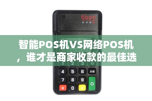 智能POS机VS网络POS机，谁才是商家收款的最佳选择？