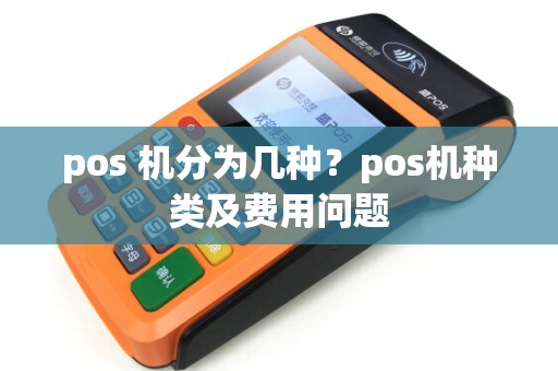 pos 机分为几种？pos机种类及费用问题