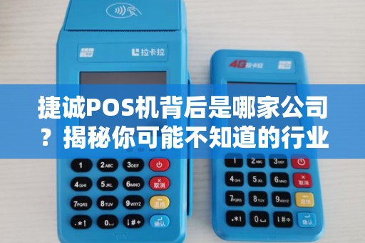 捷诚POS机背后是哪家公司？揭秘你可能不知道的行业真相！
