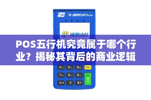 POS五行机究竟属于哪个行业？揭秘其背后的商业逻辑与市场定位