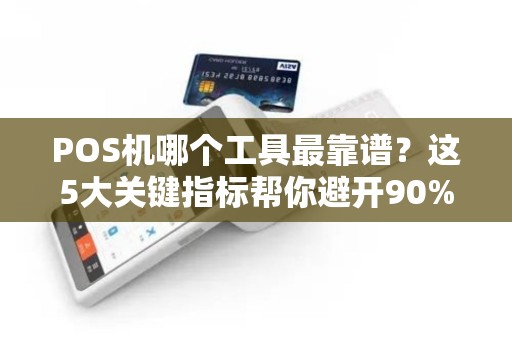 POS机哪个工具最靠谱？这5大关键指标帮你避开90%的坑！