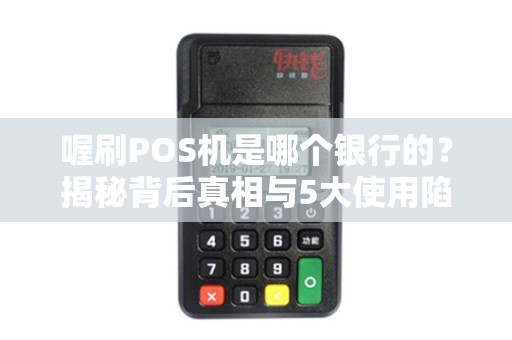 喔刷POS机是哪个银行的？揭秘背后真相与5大使用陷阱！