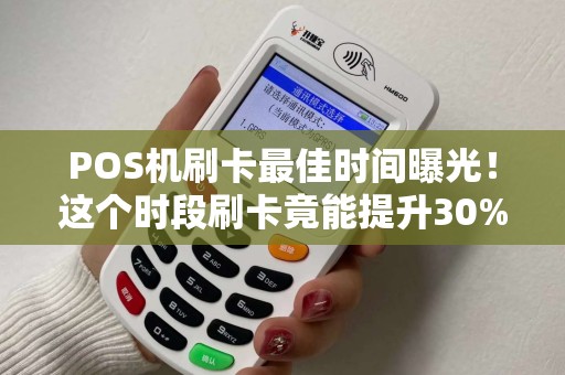 POS机刷卡最佳时间曝光！这个时段刷卡竟能提升30%到账速度？