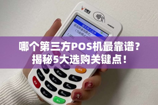 哪个第三方POS机最靠谱？揭秘5大选购关键点！