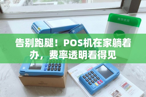 告别跑腿！POS机在家躺着办，费率透明看得见