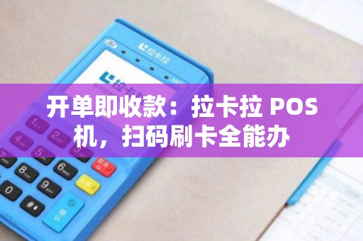开单即收款：拉卡拉 POS机，扫码刷卡全能办