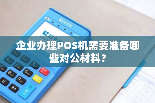 企业办理POS机需要准备哪些对公材料？