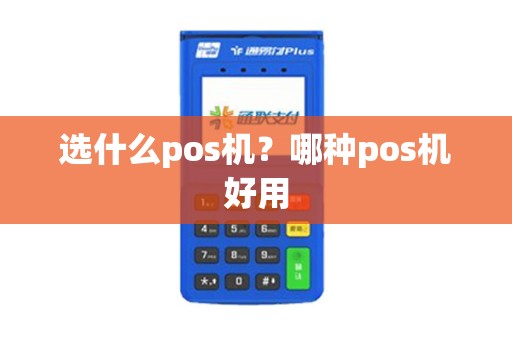 选什么pos机？哪种pos机好用