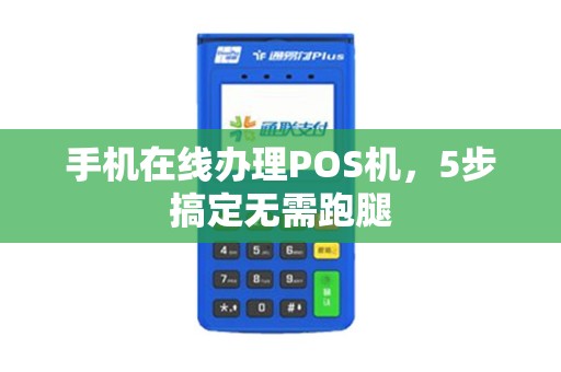 手机在线办理POS机，5步搞定无需跑腿