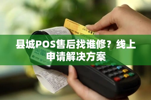 县城POS售后找谁修？线上申请解决方案