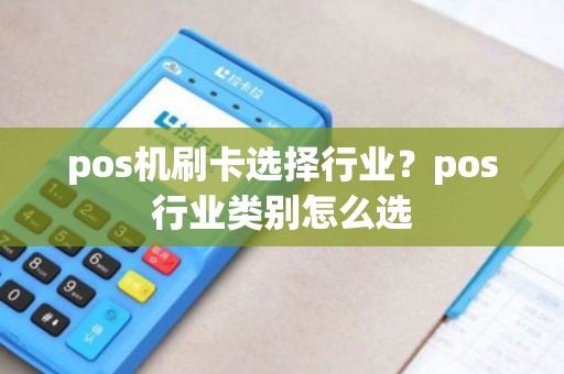 pos机刷卡选择行业？pos行业类别怎么选