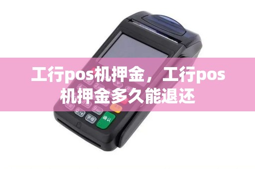 工行pos机押金，工行pos机押金多久能退还