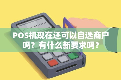POS机现在还可以自选商户吗？有什么新要求吗？