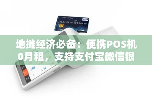 地摊经济必备：便携POS机0月租，支持支付宝微信银联