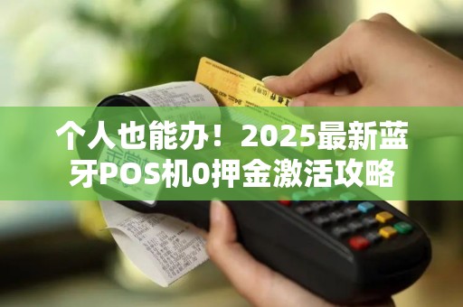 个人也能办！2025最新蓝牙POS机0押金激活攻略