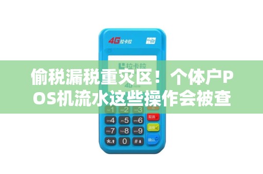 偷税漏税重灾区！个体户POS机流水这些操作会被查