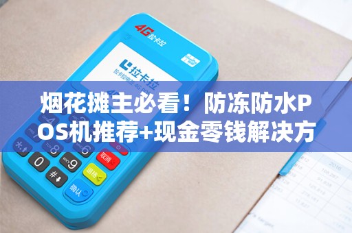 烟花摊主必看！防冻防水POS机推荐+现金零钱解决方案