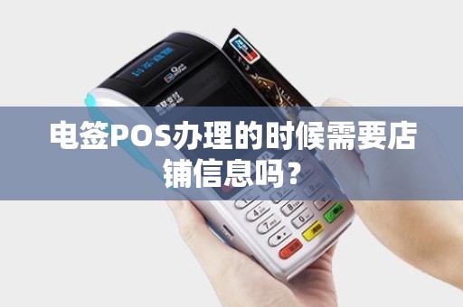 电签POS办理的时候需要店铺信息吗？