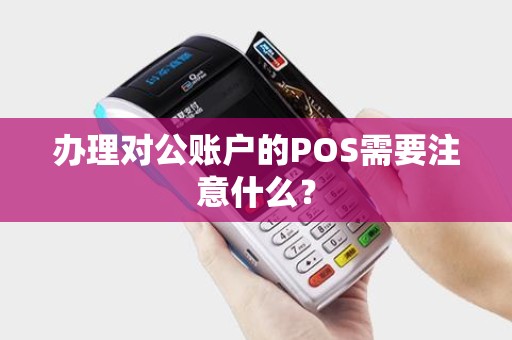 办理对公账户的POS需要注意什么？