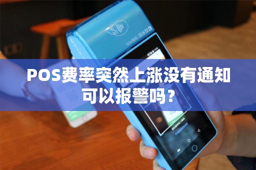 POS费率突然上涨没有通知可以报警吗？