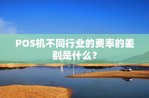 POS机不同行业的费率的差别是什么？