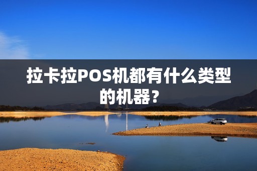 拉卡拉POS机都有什么类型的机器？