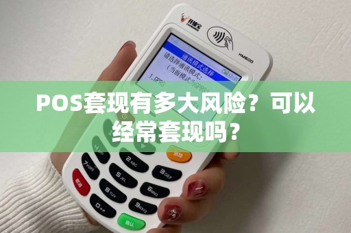 POS套现有多大风险？可以经常套现吗？