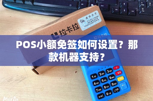 POS小额免签如何设置？那款机器支持？