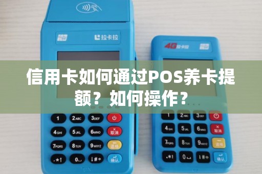 信用卡如何通过POS养卡提额？如何操作？