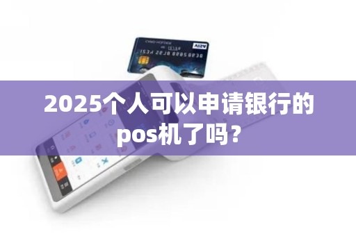 2025个人可以申请银行的pos机了吗？