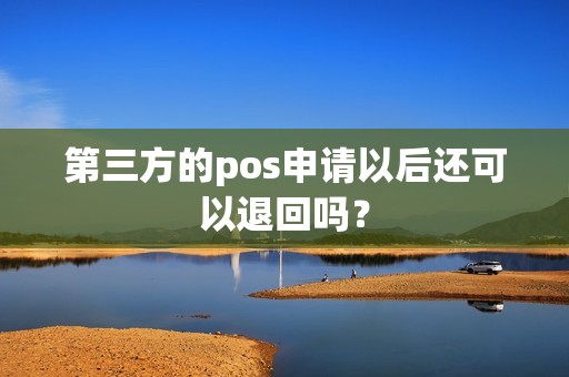 第三方的pos申请以后还可以退回吗？
