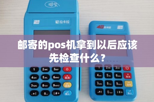 邮寄的pos机拿到以后应该先检查什么？