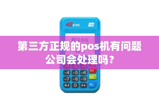 第三方正规的pos机有问题公司会处理吗？