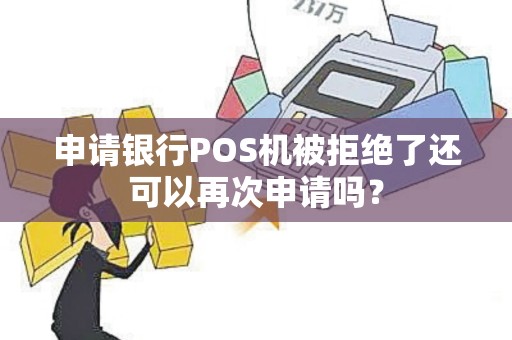 申请银行POS机被拒绝了还可以再次申请吗？