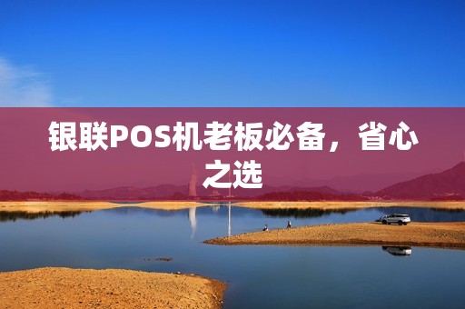 银联POS机老板必备，省心之选