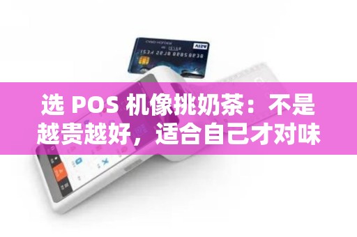 选 POS 机像挑奶茶：不是越贵越好，适合自己才对味