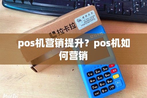 pos机营销提升？pos机如何营销