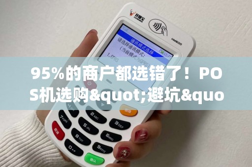 95%的商户都选错了！POS机选购"避坑"指南！