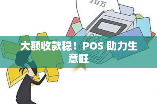 大额收款稳！POS 助力生意旺