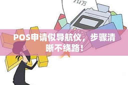 POS申请似导航仪，步骤清晰不绕路！