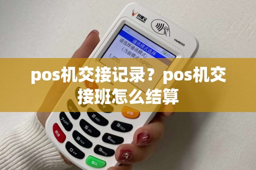pos机交接记录？pos机交接班怎么结算