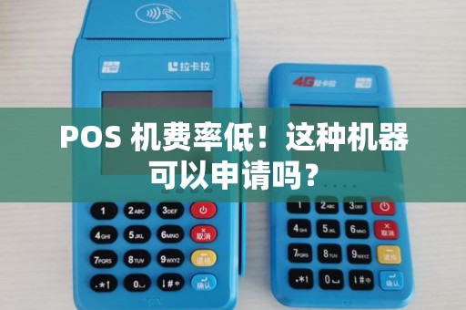 POS 机费率低！这种机器可以申请吗？