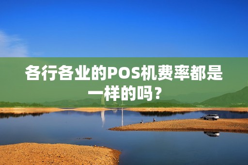 各行各业的POS机费率都是一样的吗？
