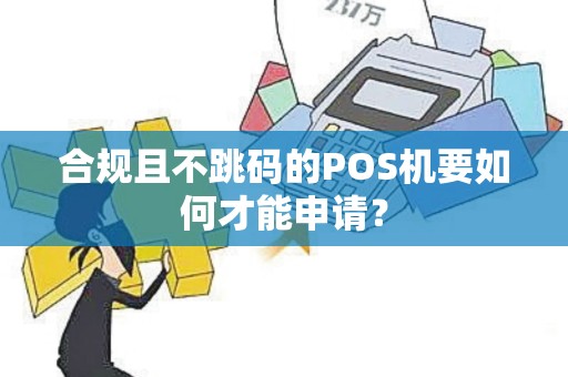 合规且不跳码的POS机要如何才能申请？